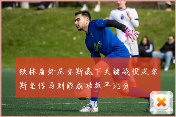 铁林看好尼克斯赢下关键战役皮尔斯坚信马刺能成功扳平比分