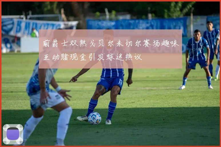 前爵士双煞戈贝尔米切尔赛场趣味互动赌现金引发球迷热议