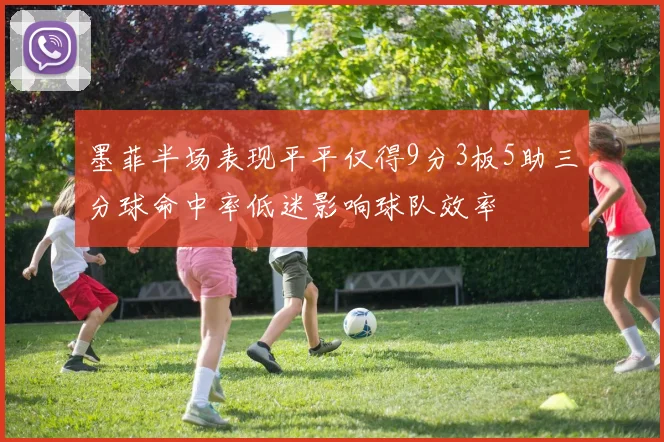 墨菲半场表现平平仅得9分3板5助三分球命中率低迷影响球队效率