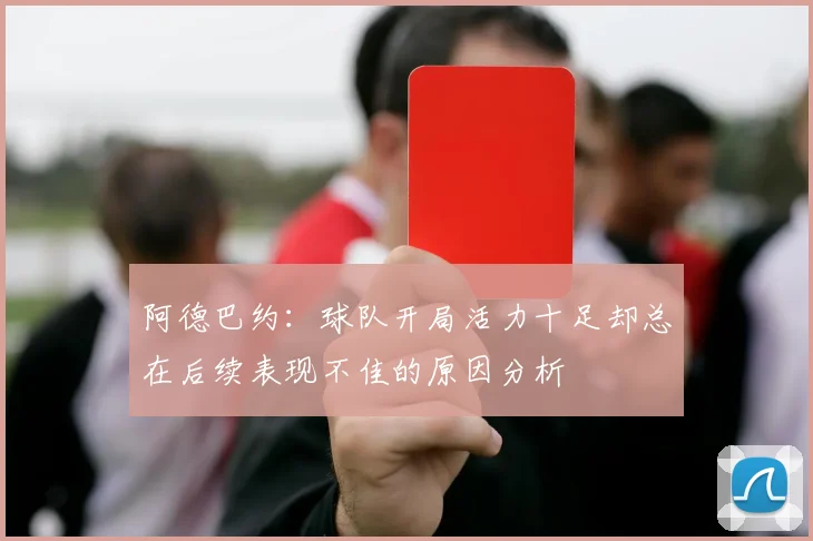 阿德巴约：球队开局活力十足却总在后续表现不佳的原因分析