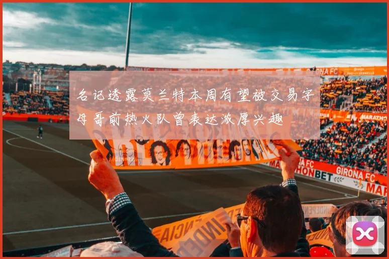 名记透露莫兰特本周有望被交易字母哥前热火队曾表达浓厚兴趣