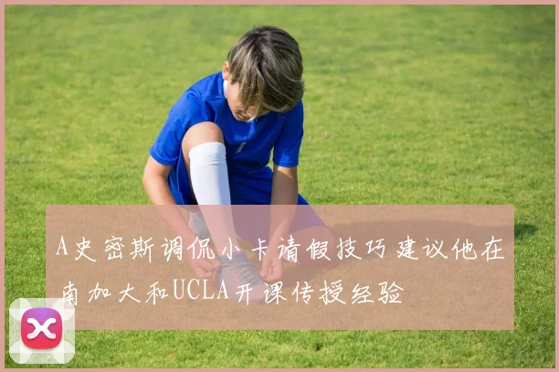 A史密斯调侃小卡请假技巧建议他在南加大和UCLA开课传授经验