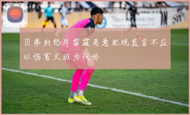 贝弗利怒斥雷霆恶意犯规直言不应以伤害文班为代价