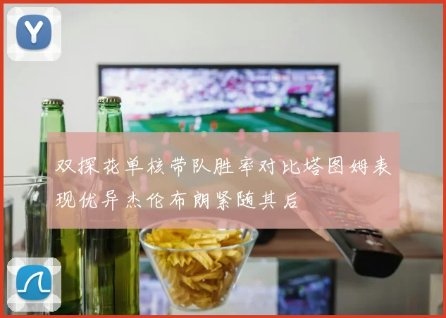 双探花单核带队胜率对比塔图姆表现优异杰伦布朗紧随其后